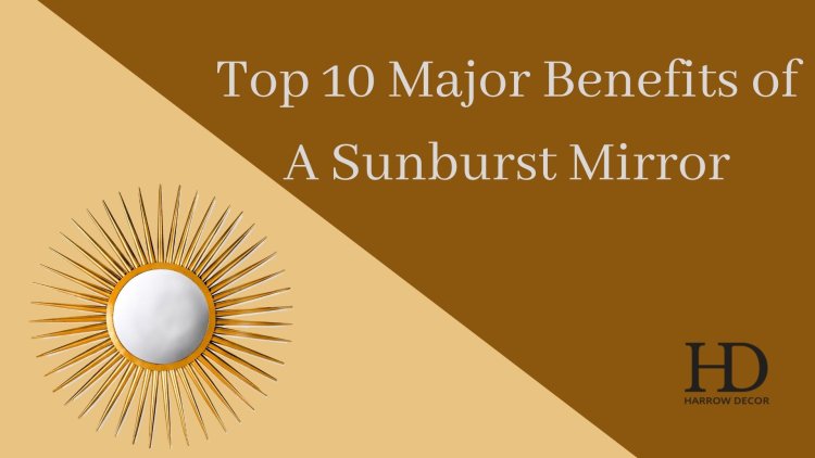 Top 10 Major Benefits of A Sunburst Mirror